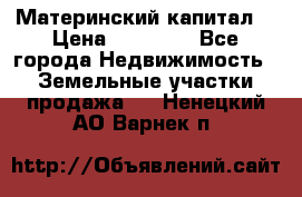 Материнский капитал  › Цена ­ 40 000 - Все города Недвижимость » Земельные участки продажа   . Ненецкий АО,Варнек п.